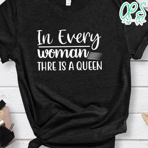 In Every Woman Thre Is A Queen  Shirt