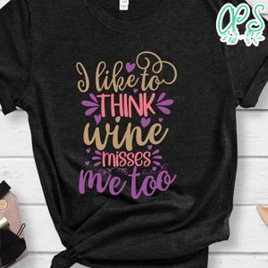 I Like To Think Wine Misses Me Too Shirt