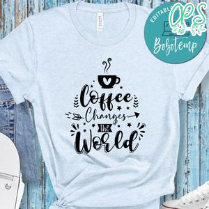 Coffee Changes The World Shirt