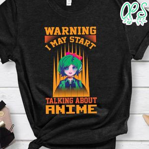 Warning I May Start Talking About Anime Shirt