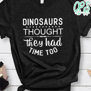 Dinosaurs Thought They Had Time Too Shirt