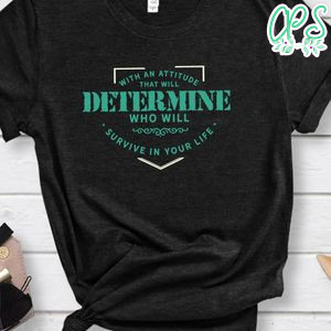 With An Attitude That Will Determine Who Will Survive In Your Life Shirt