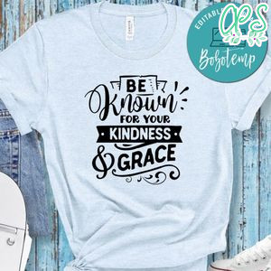 Be Kown For Your Kindness Shirt