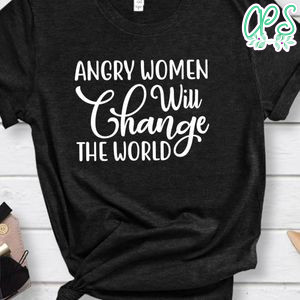 Angry Women Will Change The World Shirt