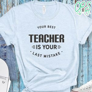 Your Best Teacher Is Your Last Mistake Shirt