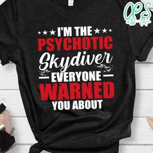 I'm the psychotic skydiver everyone warned shirt