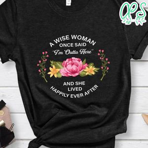 A Wise Woman Once Said i'm outta here shirt