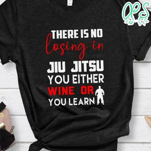 There is no losing in Jiu Jitsu Shirt