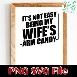 It’s Not Easy Being My Wife’s Arm Candy PNG SVG design template