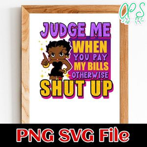 Judge me when you pay my bills otherwise shut up Customer Request PNG file template