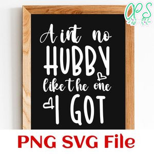 Aint no hubby like the one I got PNG SVG file template