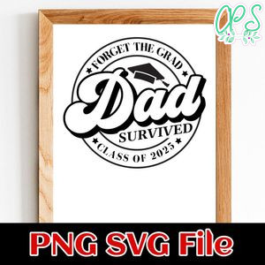 Forget the grad dad survived class of 2025 Customer Request PNG file template