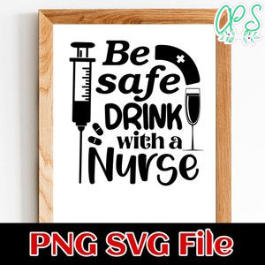 Be Safe, Drink With a Nurse SVG PNG Customizable Instant Download