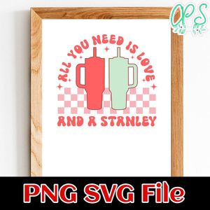 All You Need Is Love And A Stanley SVG PNG Customizable Instant Download