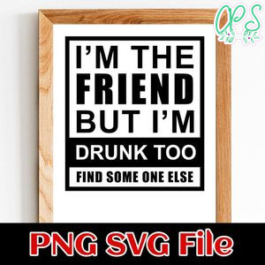 i'm the friend but i'm drunk too find some one else PNG SVG file template