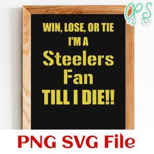 Win lose or tie i'm a steelers fan till i die PNG SVG file template