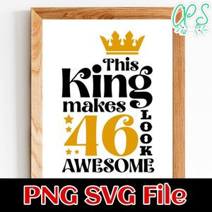 This King Makes 46 Look Awesome SVG PNG Customizable Instant Download